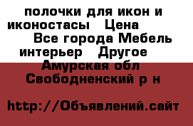 полочки для икон и иконостасы › Цена ­ 100--100 - Все города Мебель, интерьер » Другое   . Амурская обл.,Свободненский р-н